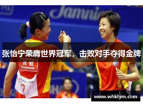 张怡宁荣膺世界冠军，击败对手夺得金牌