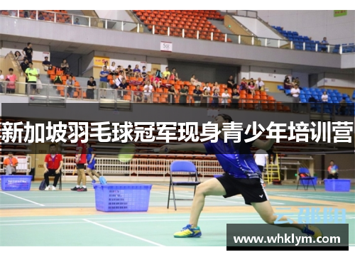 新加坡羽毛球冠军现身青少年培训营